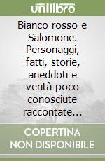 Bianco rosso e Salomone. Personaggi, fatti, storie, aneddoti e verità poco conosciute raccontate senza veli