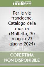 Per le vie francigene. Catalogo della mostra (Molfetta, 30 maggio-23 giugno 2024)