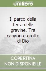 Il parco della terra delle gravine. Tra canyon e grotte di Dio libro