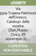 Via Appia-Traiana-Patrimonio dell'Unesco. Catalogo della mostra (Bari,Museo Civico 29 novembre-31 dicembre 2024) libro