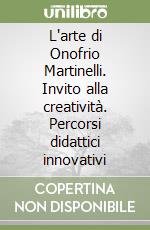 L'arte di Onofrio Martinelli. Invito alla creatività. Percorsi didattici innovativi libro