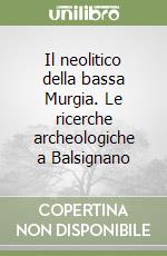 Il neolitico della bassa Murgia. Le ricerche archeologiche a Balsignano libro