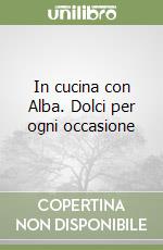 In cucina con Alba. Dolci per ogni occasione libro