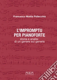 Impromptu per pianoforte. Storia e analisi di un genere sui generis. Metodo (L') libro