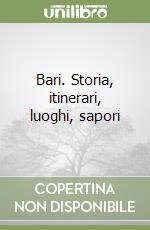 Bari. Storia, itinerari, luoghi, sapori