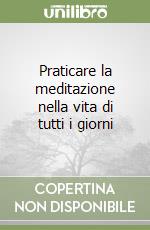 Praticare la meditazione nella vita di tutti i giorni
