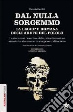 Dal nulla sorgemmo. La legione romana degli Arditi del Popolo. La storia mai raccontata delle prime formazioni armate che strenuamente si opposero al fascismo libro