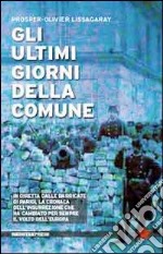 Gli ultimi giorni della Comune. In diretta dalle barricate di Parigi, la cronaca dell'insurrezione che ha cambiato per sempre il volto dell'Europa