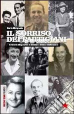 Il sorriso dei partigiani. Ritratti fotografici di uomini e donne combattenti. Ediz. illustrata libro