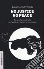 No justice no peace. Storia militante delle lotte per l'autodeterminazione afroamericana