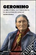 La mia storia. Autobiografia di un guerriero apache