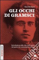 Gli occhi di Gramsci. Introduzione alla vita e alle opere del padre del comunismo italiano libro