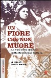 Un fiore che non muore. La voce delle donne nella Resistenza italiana libro