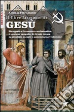 Il libretto rosso di Gesù. Strappato alla censura ecclesiastica, il «quinto vangelo» di Cristo invoca la giustizia sociale e annuncia la rivoluzione libro