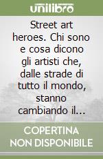 Street art heroes. Chi sono e cosa dicono gli artisti che, dalle strade di tutto il mondo, stanno cambiando il mondo dell'arte. Ediz. illustrata libro