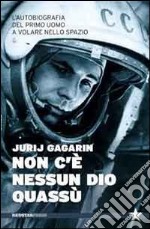 Non c'è nessun Dio quassù. L'autobiografia del primo uomo a volare nella spazio