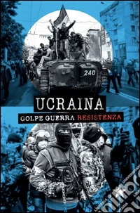 Ucraina. Golpe, guerra, resistenza