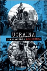 Ucraina. Golpe, guerra, resistenza libro