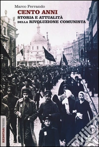 Cento anni. Storia e attualità della rivoluzione comunista