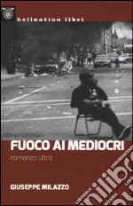 Fuoco ai mediocri. Romanzo ultrà libro