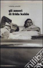 Gli amori di Frida Kahlo libro