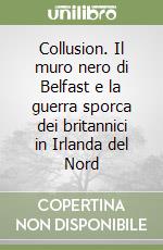 Collusion. Il muro nero di Belfast e la guerra sporca dei britannici in Irlanda del Nord libro