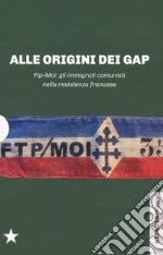 Alle origini dei GAP. FTP-MOI: gli immigrati comunisti nella Resistenza francese: Il sangue dello straniero-Ai miei compagni-FTP-MOI: il ruolo dei comunisti nella Resistenza europea libro