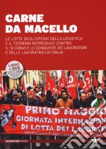 Carne da macello. Le lotte degli operai della logistica e il teorema repressivo contro il SI COSAS e le conquiste dei lavoratori e delle lavoratrici in Italia. Con DVD libro