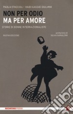 Non per odio ma per amore. Storie di donne internazionaliste. Nuova ediz.