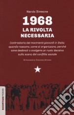 1968: la rivolta necessaria. Controstoria dei movimenti giovanili in Italia: quando nascono, come si organizzano, perché sono destinati a svolgere un ruolo decisivo sulla scena del conflitto sociale libro