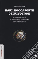 Bari, roccaforte dei rivoltosi. Gli Arditi del Popolo e la resistenza antifascista della Città Vecchia libro