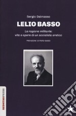 Lelio Basso. La ragione militante: vita e opere di un socialista eretico libro