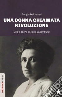 Una donna chiamata rivoluzione. Vita e opere di Rosa Luxemburg