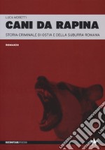 Cani da rapina. Storia criminale di Ostia e della Suburra romana libro