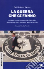 Le guerre che ci fanno. La storia mai raccontata della CIA e della dominazione statunitense sul resto del mondo libro