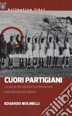 Cuori partigiani. La storia dei calciatori professionisti nella Resistenza italiana libro