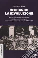 Cercando la rivoluzione. Vita di Enrico Russo, un comunista tra la guerra civile spagnola e la resistenza antifascista europea (1895-1973) libro