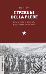 I tribuni della plebe. Origine e storia della lotta di classe nell'antica Roma libro