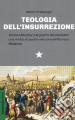 Teologia dell'insurrezione. Thomas Müntzer e la guerra dei contadini: una rivolta di popolo nel cuore dell'Europa moderna libro