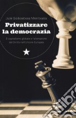 Privatizzare la democrazia. Il capitalismo globale e l'alienazione del Diritto nell'Unione Europea libro