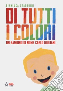 Di tutti i colori. Un bambino di nome Carlo Giuliani. Ediz. a colori, Gianluca Staderini