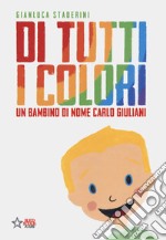 Di tutti i colori. Un bambino di nome Carlo Giuliani. Ediz. a colori