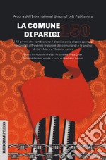 La Comune di Parigi 150. I 72 giorni che cambiarono il destino della classe operaia raccontati attraverso le parole dei comunardi e le analisi di Karl Marx e Vladimir Lenin