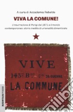 Viva la Comune! L'insurrezione di Parigi del 1871 e il mondo contemporaneo: storia inedita di un'eredità dimenticata