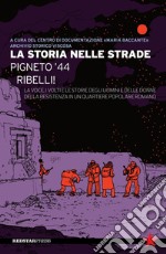 La storia nelle strade. Pigneto '44. Ribelli! La voce, i volti e le storie degli uomini e delle donne della Resistenza in un quartiere popolare romano libro