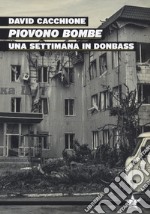 Piovono bombe. Una settimana in Donbass libro