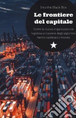 Le frontiere del capitale. Come la nuova organizzazione logistica e il potere degli algoritmi hanno cambiato il mondo