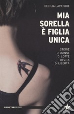 Mia sorella è figlia unica. Storie di donne, di lotte, di vita, di libertà