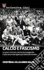 Calcio e fascismo. Lo sport come strumento di propaganda: il lato oscuro del «gioco più bello del mondo» libro