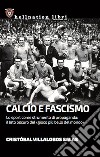 Calcio e fascismo. Lo sport come strumento di propaganda: il lato oscuro del «gioco più bello del mondo» libro
